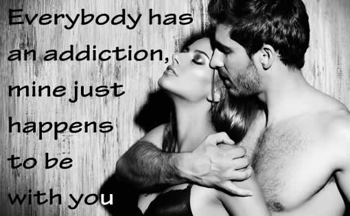 Everybody has an addiction mine just happens to be with you.