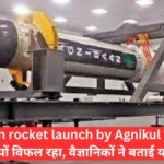 Agnibaan rocket launch by Agnikul का तीसरा प्रयास क्यों विफल रहा, वैज्ञानिकों ने बताई यह वजह